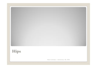 Hips
       Maria Carmela L. Domocmat, RN, MSN
 