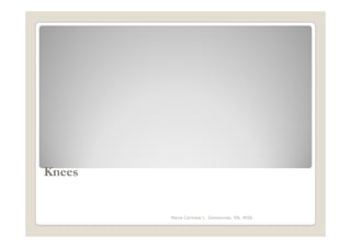 Knees


        Maria Carmela L. Domocmat, RN, MSN
 