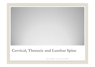 Cervical, Thoracic and Lumbar Spine
                  Maria Carmela L. Domocmat, RN, MSN
 