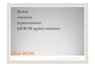 o flexion
o extension
o hyperextension
o full   ROM against resistance




Test ROM
                             Maria Carmela L. Domocmat, RN, MSN
 