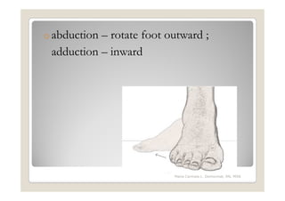 o abduction– rotate foot outward ;
 adduction – inward




                          Maria Carmela L. Domocmat, RN, MSN
 