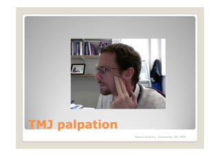 TMJ palpation
                Maria Carmela L. Domocmat, RN, MSN
 