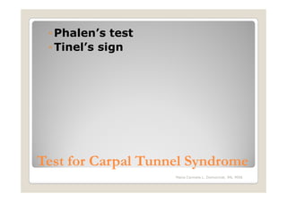 ◦ Phalen’s test
 ◦ Tinel’s sign




Test for Carpal Tunnel Syndrome
                    Maria Carmela L. Domocmat, RN, MSN
 