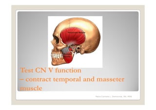 Test CN V function
– contract temporal and masseter
muscle
                       Maria Carmela L. Domocmat, RN, MSN
 