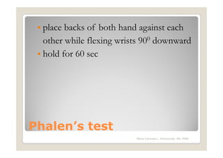 place backs of both hand against each
  other while flexing wrists 900 downward
  hold for 60 sec




Phalen’s test
                          Maria Carmela L. Domocmat, RN, MSN
 