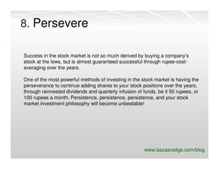 8. Persevere

Success in the stock market is not so much derived by buying a company’s
stock at the lows, but is almost gu...