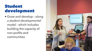 • Grow and develop – along
a student developmental
model - which includes
building the capacity of
non-pro
fi
ts and
communities
Student
development
 