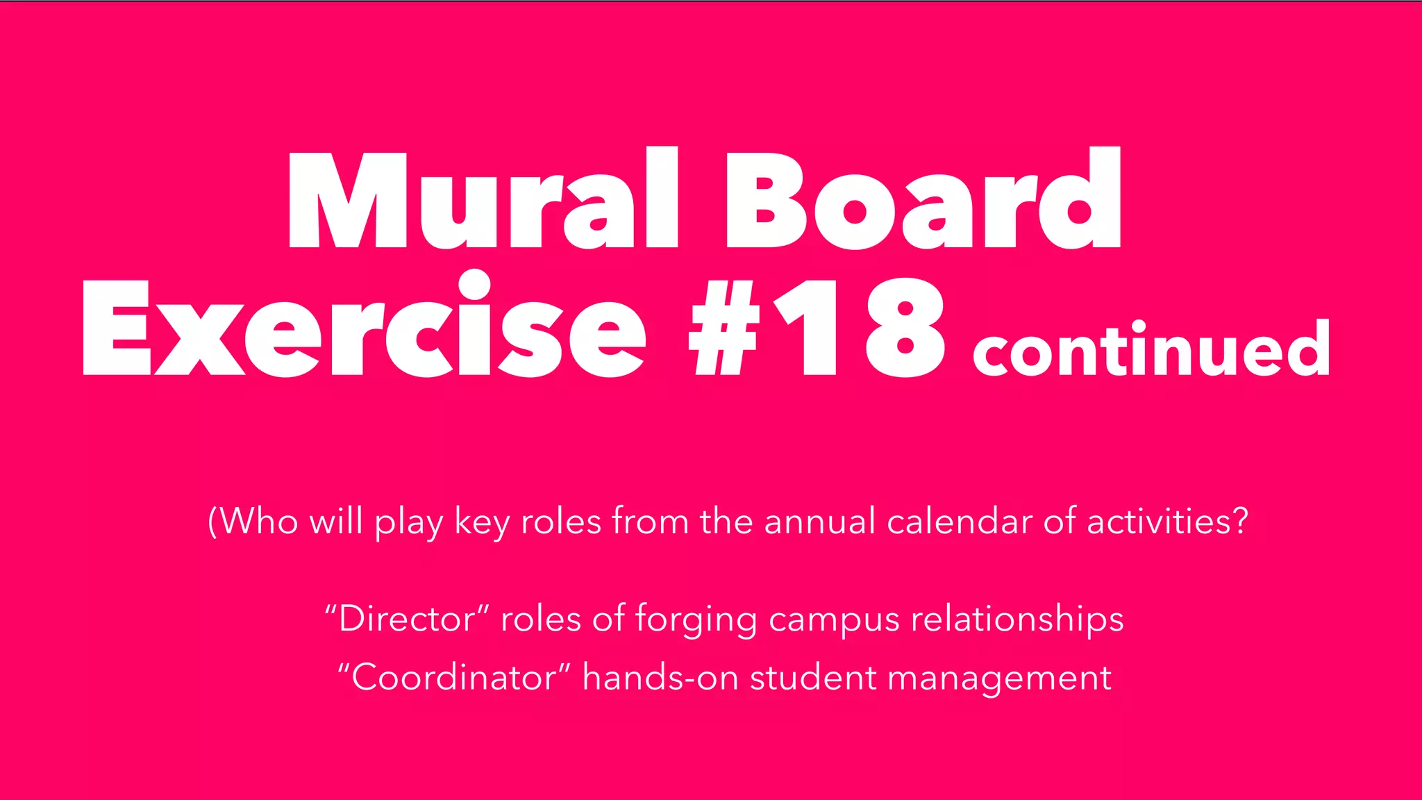 Mural Board
Exercise #18continued


(Who will play key roles from the annual calendar of activities?


“Director” roles of forging campus relationships


“Coordinator” hands-on student management
 