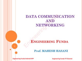 DATA COMMUNICATION
AND
NETWORKING
Prof. MAHESH HASANI
1
ENGINEERING FUNDA
E
n
g
i
n
e
e
r
i
n
g
F
u
n
d
a
Engineering Funda Android APP Engineering Funda YT Channel
 
