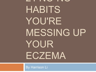 21 NO-NO
HABITS YOU'RE
MESSING UP
YOUR ECZEMA
By Harrison Li
 