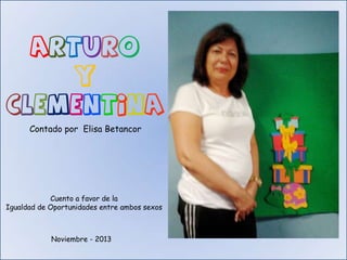 Arturo
Y

Clementina
Contado por Elisa Betancor

Cuento a favor de la
Igualdad de Oportunidades entre ambos sexos

Noviembre - 2013

 