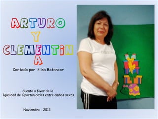 Arturo
Y
Clementin
a
Contado por Elisa Betancor

Cuento a favor de la
Igualdad de Oportunidades entre ambos sexos

Noviembre - 2013

 
