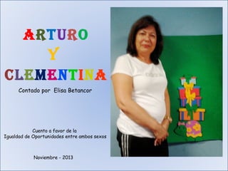 Arturo
Y
ClementinA
Contado por Elisa Betancor

Cuento a favor de la
Igualdad de Oportunidades entre ambos sexos

Noviembre - 2013

 