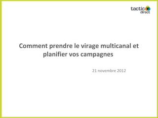 Comment prendre le virage multicanal et
     planifier vos campagnes

                       21 novembre 2012
 