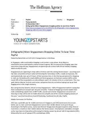 Client           :    PayPal                                    Country : Singapore
Publication      :    Young Upstarts
Date             :    21 November 2012
Topic            :    [Infographic] More Singaporeans shopping online to save time: PayPal
URL              :    http://www.youngupstarts.com/2012/11/21/infographic-more-singaporeans-
                      shopping-online-to-save-time-paypal/

Visitorship      :    11,623




[Infographic] More Singaporeans Shopping Online To Save Time:
PayPal
Posted by Daniel Goh on 11/21/12 • Categorized as In the News

In Singapore, online and mobile shopping is set to enter a new phase. According to a
new PayPal survey conducted by market research agency GfK to measure the changing ways that
consumers shop and pay, Singaporeans are planning to do at least half of their holiday shopping
electronically this year.
Singaporeans are expecting to shop online 15 times each this coming festive season – assuming each
trip takes around three hours (what with braving the horrendous traffic, crowds and queues), this
could potentially save up to 45 hours of their precious time. In fact the top pet peeves for shopping
in malls are the battle with crowds (66%) and the long queues at checkout counters (62%), while
nearly 50% of the respondents are only willing to wait 5-10 minutes in line at a retail store. This may
spell relative disaster for brick-and-mortar companies that rely on festive buying to prop up their
flagging sales in this tough economy.

But saving time has become critical to many Singaporeans – 66% of Singaporean workers saying that
their workload has increased over the past 6 months. “Instead of shopping at overcrowded retail
malls and battling carpark lines or MRT traffic, savvier and smarter Singaporean consumers are
choosing to shop online and on mobile devices to simplify one of the craziest shopping seasons of
the year,” says Klas Hesselman, Head of Marketing, Southeast Asia & India, PayPal.

Mobile Commerce On The Rise

2011 was a splendid year for mobile commerce in Singapore, and 2012 promises to be an even
better year as more and more Singaporeans turn to their mobile devices to shop on-the-go.
According to the PayPal survey, nearly two-thirds of Singaporean shoppers expect to shop three or
more times a month on their mobile devices this festive season. Smartphones and tablets emerged
as the top choice to shop online with during the holiday season by almost half of respondents (43%),
followed by the use of laptops (37%) and desktops (20%).
 