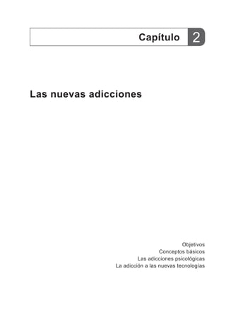 Las nuevas adicciones
Capítulo
Objetivos
Conceptos básicos
Las adicciones psicológicas
La adicción a las nuevas tecnologías
2
 