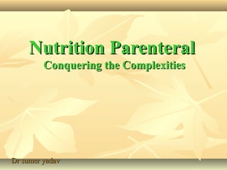 Nutrition ParenteralNutrition Parenteral
Conquering the ComplexitiesConquering the Complexities
Dr sumer yadavDr sumer yadav
 