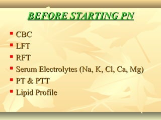 BEFORE STARTING PNBEFORE STARTING PN
 CBCCBC
 LFTLFT
 RFTRFT
 Serum Electrolytes (Na, K, Cl, Ca, Mg)Serum Electrolytes (Na, K, Cl, Ca, Mg)
 PT & PTTPT & PTT
 Lipid ProfileLipid Profile
 