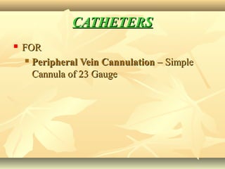 CATHETERSCATHETERS
 FORFOR
 Peripheral Vein CannulationPeripheral Vein Cannulation – Simple– Simple
Cannula of 23 GaugeCannula of 23 Gauge
 