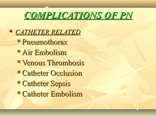COMPLICATIONS OF PNCOMPLICATIONS OF PN
 CATHETER RELATEDCATHETER RELATED
 PneumothoraxPneumothorax
 Air EmbolismAir Embolism
 Venous ThrombosisVenous Thrombosis
 Catheter OcclusionCatheter Occlusion
 Catheter SepsisCatheter Sepsis
 Catheter EmbolismCatheter Embolism
 