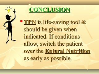 CONCLUSIONCONCLUSION
 TPNTPN is life-saving tool &is life-saving tool &
should be given whenshould be given when
indicated. If conditionsindicated. If conditions
allow, switch the patientallow, switch the patient
over theover the Enteral NutritionEnteral Nutrition
as early as possible.as early as possible.
 