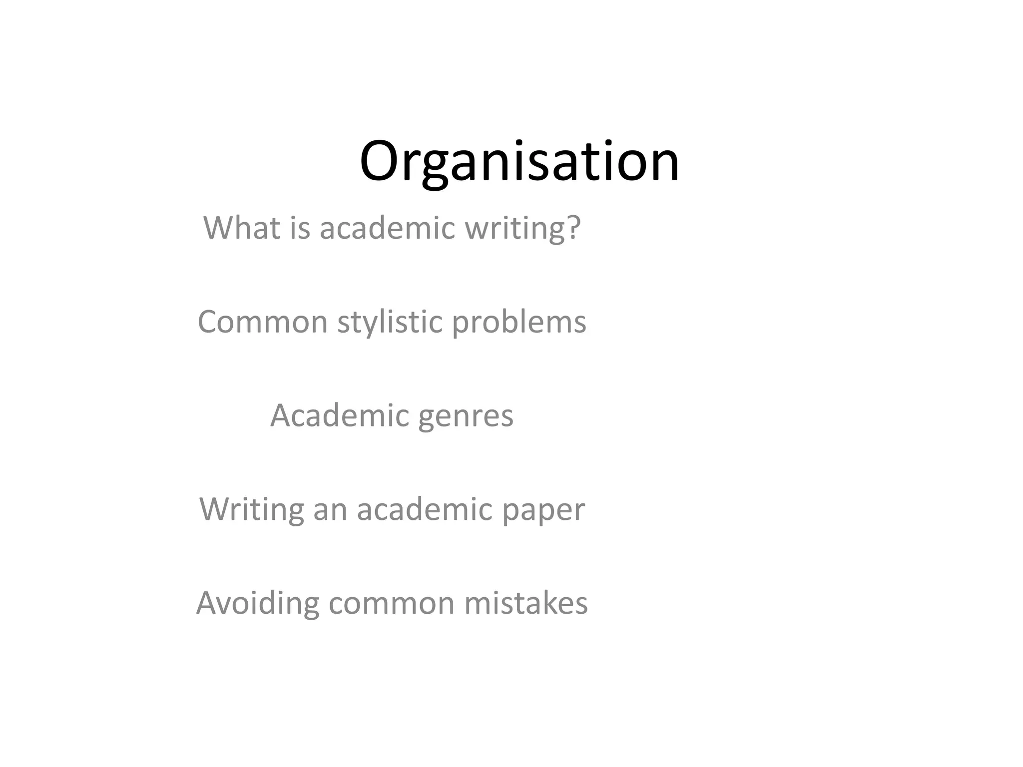 Organisation
What is academic writing?
Common stylistic problems
Academic genres
Writing an academic paper
Avoiding common mistakes