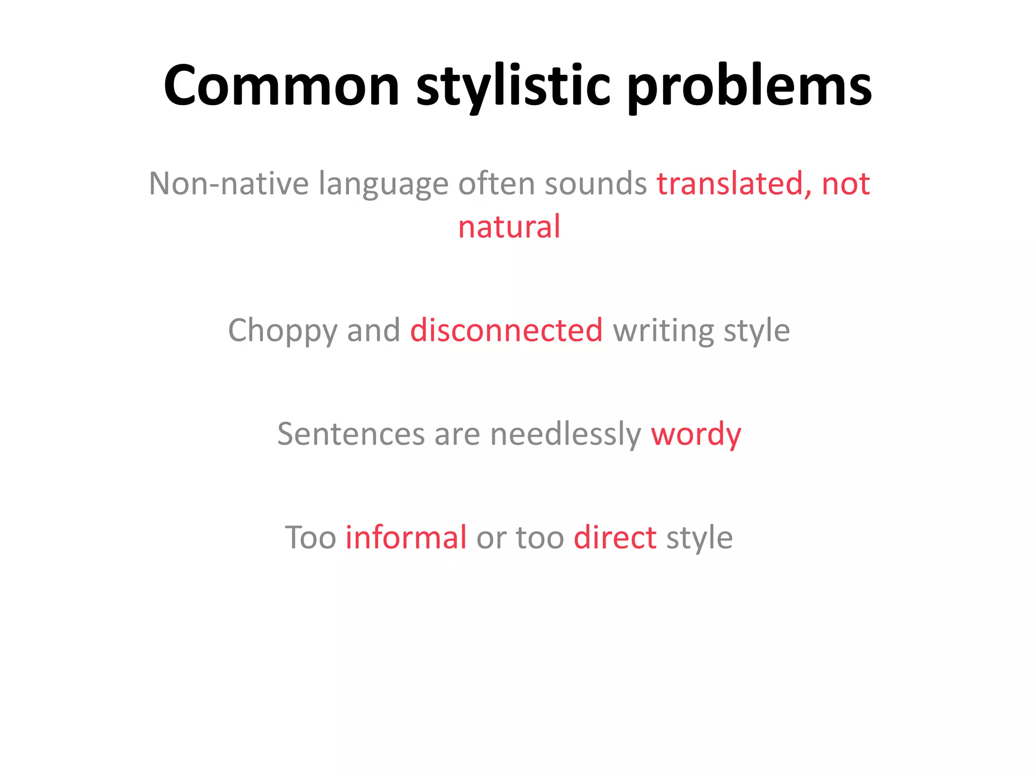 Common stylistic problems
Non-native language often sounds translated, not
natural
Choppy and disconnected writing style
Sentences are needlessly wordy
Too informal or too direct style