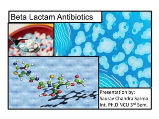 Beta Lactam Antibiotics
Presentation by:
Saurav Chandra Sarma
Int. Ph.D NCU 3rd Sem.
 