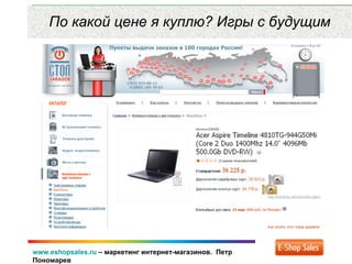 www.eshopsales.ru – маркетинг интернет-магазинов. Петр
Пономарев
По какой цене я куплю? Игры с будущим
 