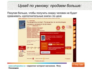 www.eshopsales.ru – маркетинг интернет-магазинов. Петр
Пономарев
Upsell по умному: продаем больше:
Покупая больше, чтобы получить скидку человек не будет
сравнивать «дополнительные книги» по цене
 