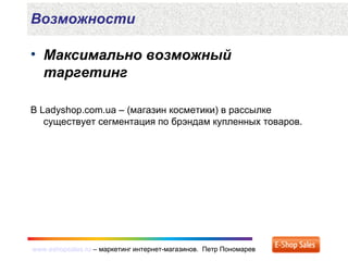 www.eshopsales.ru – маркетинг интернет-магазинов. Петр Пономаревwww.eshopsales.ru – маркетинг интернет-магазинов. Петр Пономарев
Возможности
• Максимально возможный
таргетинг
В Ladyshop.com.ua – (магазин косметики) в рассылке
существует сегментация по брэндам купленных товаров.
 