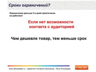 www.eshopsales.ru – маркетинг интернет-магазинов. Петр Пономаревwww.eshopsales.ru – маркетинг интернет-магазинов. Петр Пономарев
Сроки ограничений?
Ограничения дольше 3-х дней практически
не работают
Если нет возможности
контакта с аудиторией
Чем дешевле товар, тем меньше срок
 