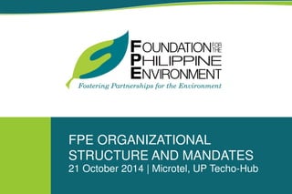 FPE ORGANIZATIONAL
STRUCTURE AND MANDATES
21 October 2014 | Microtel, UP Techo-Hub
 