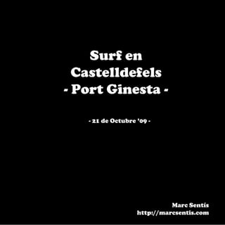 Surf en
  Castelldefels
- Port Ginesta -

   - 21 de Octubre ’09 -




                             Marc Sentís
                   http://marcsentis.com
 
