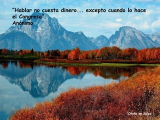 “Hablar no cuesta dinero... excepto cuando lo hace
el Congreso”.
Anónimo

Otoño en Suiza

 