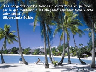 "Los abogados ociosos tienden a convertirse en políticos,
por lo que mantener a los abogados ocupados tiene cierto
valor social".
Silberschatz Galbin

Playa en Bora Bora

 