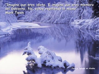 “Imagina que eres idiota. E imagina que eres miembro
del Gobierno. No, estoy repitiendo lo mismo”.
Mark Twain

Paisaje helado en Alaska

 