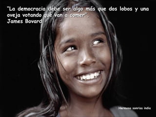 “La democracia debe ser algo más que dos lobos y una
oveja votando qué van a comer”.
James Bovard

Hermosa sonrisa india

 
