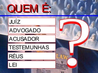 JUÍZ
ADVOGADO
TESTEMUNHAS
RÉUS
LEI
ACUSADOR
QUEM É:QUEM É:
 