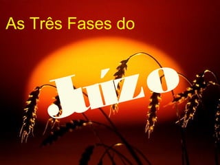 As Três Fases do
Juízo
 