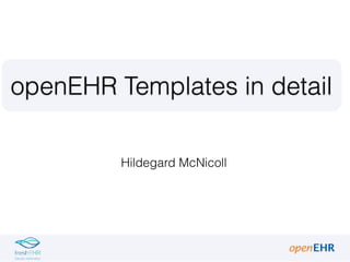 Hildegard McNicoll
openEHR Templates in detail
 