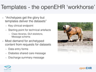 Templates - the openEHR ‘workhorse’
“Archetypes get the glory but
templates deliver the datasets”
Key clinical endpoint
St...