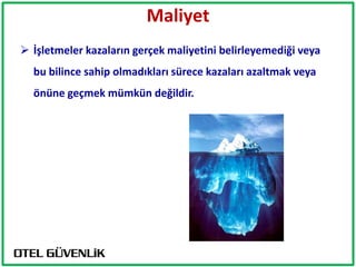 Maliyet
 İşletmeler kazaların gerçek maliyetini belirleyemediği veya
  bu bilince sahip olmadıkları sürece kazaları azaltmak veya
  önüne geçmek mümkün değildir.
 