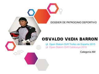 OSVALDO VEDIA BARRON
 Open Slalom Drift Trofeo de España 2015
 Open Slalom Drift Catalunya 2015
Categoría AM
DOSSIER DE PATROCINIO DEPORTIVO
 