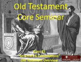 Old Testament
Core Seminar
Class 21
“Jeremiah & Lamentations”
Old Testament Overview 1
 