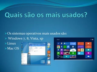 Os sistemas operativos mais usados são:
Windows 7, 8, Vista, xp
Linux
Mac OS