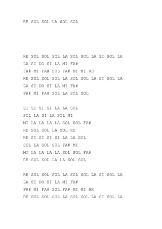 RE SOL SOL LA SOL SOL
RE SOL SOL SOL LA SOL SOL LA SI SOL LA
LA SI DO SI LA MI FA#
FA# MI FA# SOL FA# MI MI RE
RE SOL SOL SOL LA SOL SOL LA SI SOL LA
LA SI DO SI LA MI FA#
FA# MI FA# SOL LA SOL SOL
SI SI SI SI LA LA SOL
SOL LA SI LA SOL MI
MI LA LA LA LA SOL SOL FA#
RE SOL SOL LA SOL RE
RE SI SI SI SI LA LA SOL
SOL LA SOL SOL FA# MI
MI LA LA LA LA SOL SOL FA#
RE SOL SOL LA LA SOL SOL
RE SOL SOL SOL LA SOL SOL LA SI SOL LA
LA SI DO SI LA MI FA#
FA# MI FA# SOL FA# MI MI RE
RE SOL SOL SOL LA SOL SOL LA SI SOL LA
 