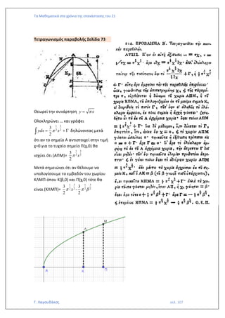 Τα Μαθηματικά στα χρόνια της επανάστασης του 21
Γ. Λαγουδάκος σελ. 107
Τετραγωνισμός παραβολής Σελίδα 73
Θεωρεί την συνάρτηση y x

=
Ολοκληρώνει … και γράφει
1 3
2 2
3
2
ydx x

= + 
 δηλώνοντας μετά
ότι αν το σημείο Α αντιστοιχεί στην τιμή
χ=0 για το τυχαίο σημείο Π(χ,0) θα
ισχύει ότι (ΑΠΜ)=
1 3
2 2
3
2
x

Μετά σημειώνει ότι αν θέλουμε να
υπολογίσουμε το εμβαδόν του χωρίου
ΚΛΜΠ όπου Κ(β,0) και Π(χ,0) τότε θα
είναι (ΚΛΜΠ)=
1 3
2 2
3
2
x
 -
1 3
2 2
3
2
 
 