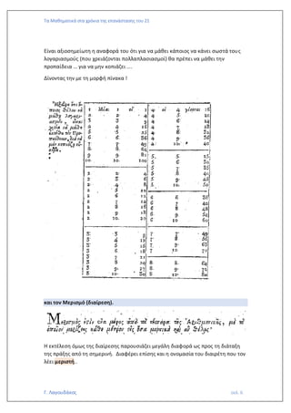 Τα Μαθηματικά στα χρόνια της επανάστασης του 21
Γ. Λαγουδάκος σελ. 6
Είναι αξιοσημείωτη η αναφορά του ότι για να μάθει κάποιος να κάνει σωστά τους
λογαριασμούς (που χρειάζονται πολλαπλασιασμοί) θα πρέπει να μάθει την
προπαίδεια … για να μην κοπιάζει ….
Δίνοντας την με τη μορφή πίνακα !
και τον Μερισμό (διαίρεση).
Η εκτέλεση όμως της διαίρεσης παρουσιάζει μεγάλη διαφορά ως προς τη διάταξη
της πράξης από τη σημερινή. Διαφέρει επίσης και η ονομασία του διαιρέτη που τον
λέει μεριστή..
 