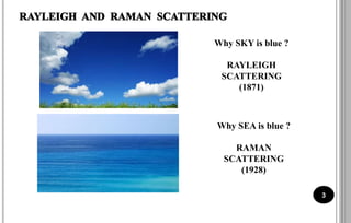 Why SKY is blue ?
RAYLEIGH
SCATTERING
(1871)
Why SEA is blue ?
RAMAN
SCATTERING
(1928)
3
 